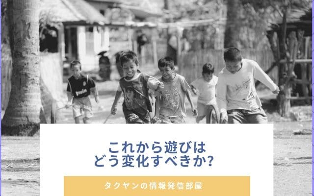 これからの遊びはどう変化すべきなのか？