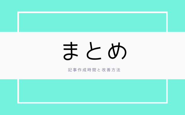 まとめ: 記事作成時間と改善方法