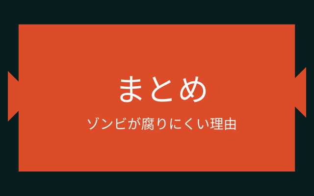 まとめ:　ゾンビが腐りにくいのって？