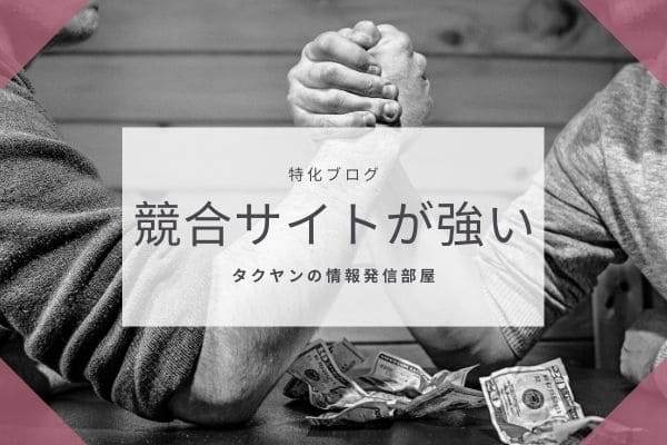 特化ブログの弱いところ2:　競合サイトがあまりにも強い