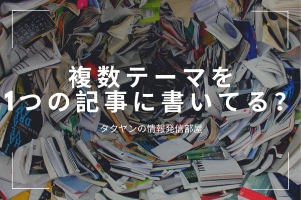 その4：いくつものテーマを同じ記事に書いていないか？