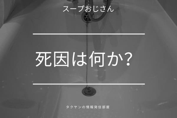 スープおじさんの死因は何なのか？はっきりとは分かってない？