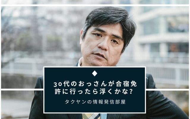 番外編:　30代のおっさんが合宿免許に行ったら浮くかな？