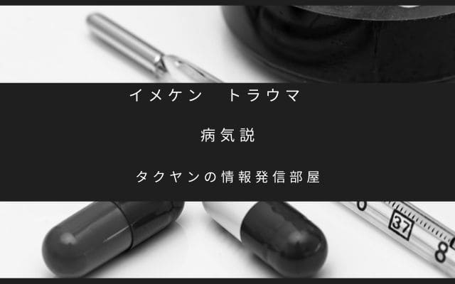 イメケン　トラウマ: 病気説という話はあり得るのか？