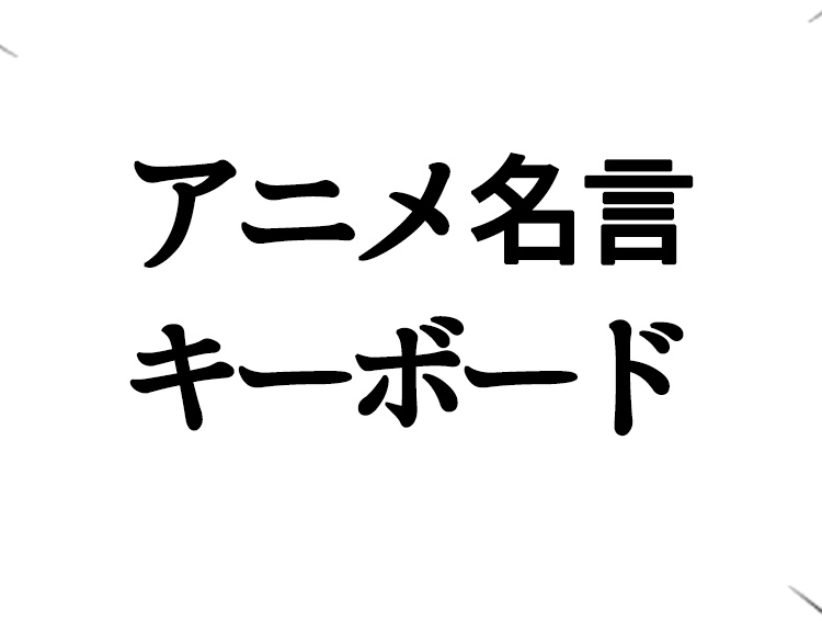 【アニメ名言キーボード】とは？