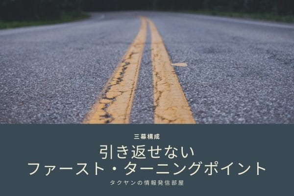 第一幕の終わりに「ファースト・ターニングポイント」が来る