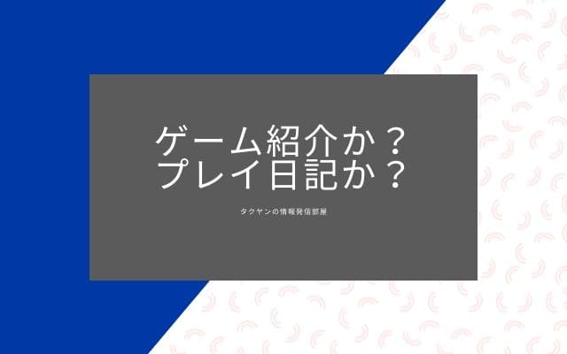 ゲームブログ収益化手順2:　ゲーム紹介か？プレイ日記か？