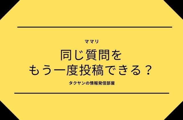 ママリ:同じ質問をもう一度投稿できる？