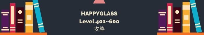 【HAPPYGLASS】Level.401~600の攻略一覧