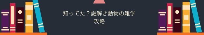 【知ってた？謎解き動物の雑学】全問題攻略一覧