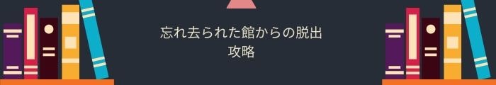 【忘れ去られた館からの脱出】全問題攻略一覧まとめ