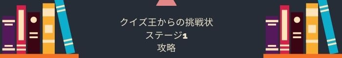 【クイズ王からの挑戦状】ステージ1の問題攻略一覧