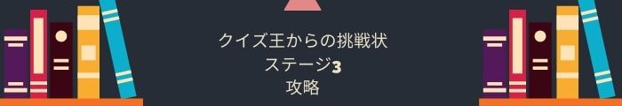 【クイズ王からの挑戦状】ステージ3の問題攻略一覧