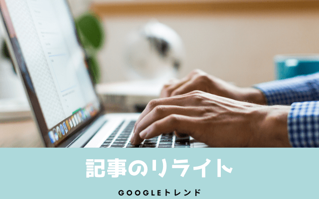 Googleトレンドと他ツールを使った記事リライト