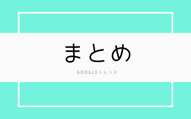 まとめ:　Googleトレンドと記事作成