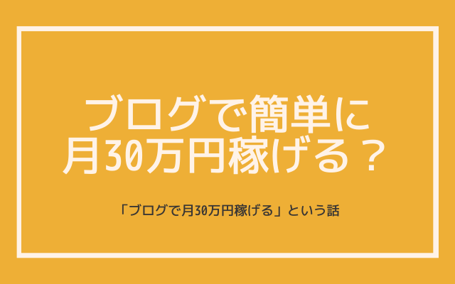 「ブログで月30万円稼げる」という話は詐欺なのか本当か