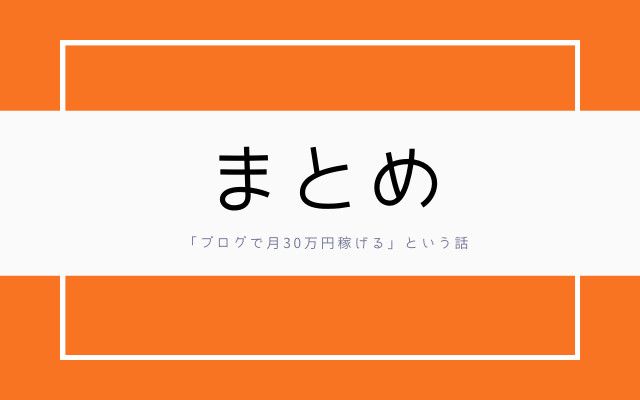 まとめ:　「ブログで月30万稼げる」話