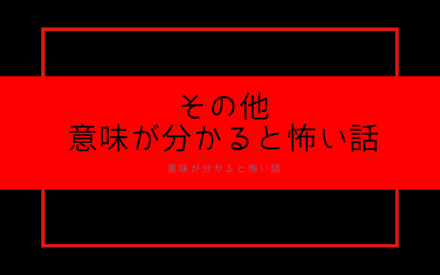 その他意味が分かると怖い話