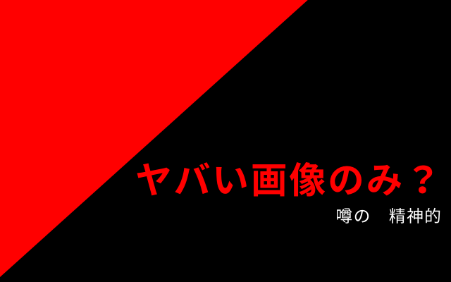 「噂の　精神的」にはヤバい画像しかないのか？