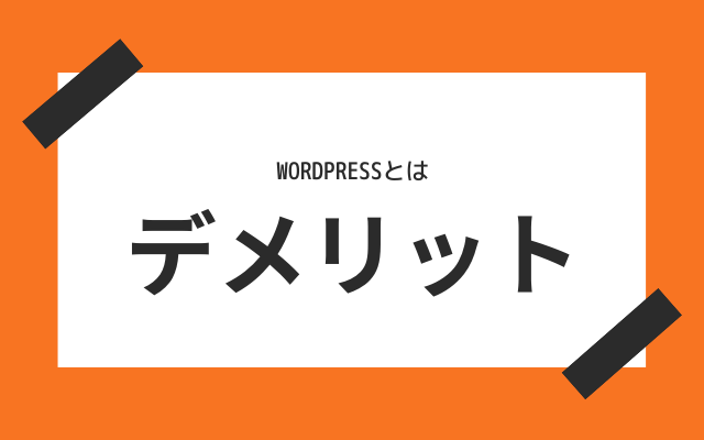 メリットがある反対で、Wordpressのデメリットとは？