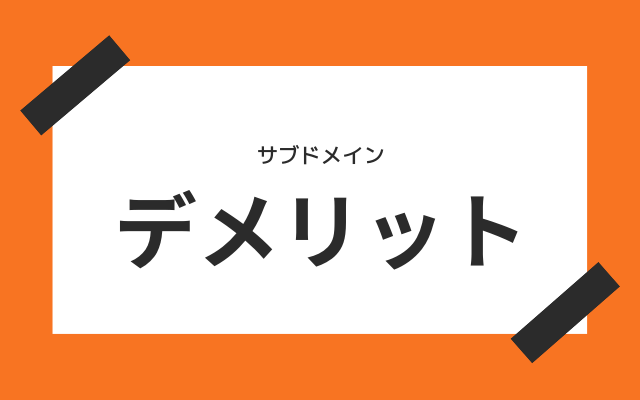 サブドメインのデメリットとは？