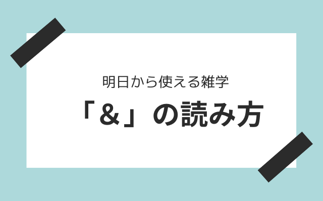 雑学5:　＆の本当の読み方って？